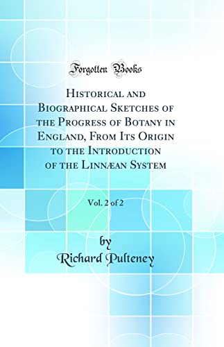Historical and Biographical Sketches of the Progress of Botany in England, From Its Origin to the Introduction of the Linnæan System, Vol. 2 of 2 (Classic Reprint)
