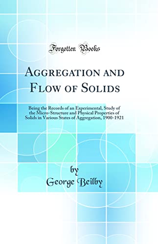 Aggregation and Flow of Solids: Being the Records of an Experimental, Study of the Micro-Structure and Physical Properties of Solids in Various States of Aggregation, 1900-1921 (Classic Reprint)