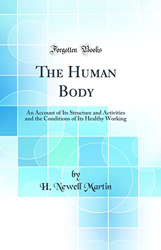 The Human Body: An Account of Its Structure and Activities and the Conditions of Its Healthy Working (Classic Reprint)