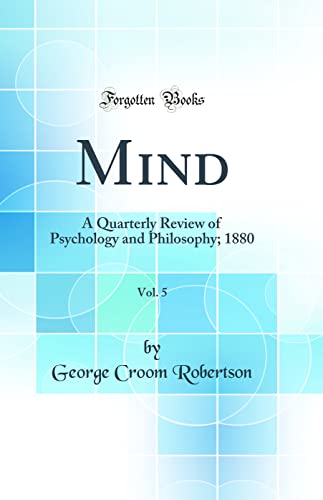 Mind, Vol. 5: A Quarterly Review of Psychology and Philosophy; 1880 (Classic Reprint)