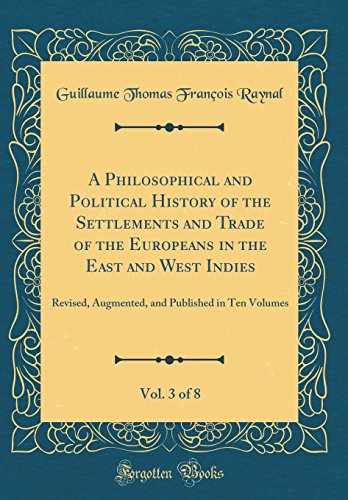 A Philosophical and Political History of the Settlements and Trade of the Europeans in the East and West Indies, Vol. 3 of 8: Revised, Augmented, and Published in Ten Volumes (Classic Reprint)