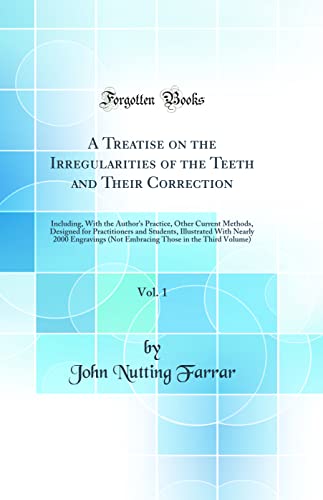 A Treatise on the Irregularities of the Teeth and Their Correction, Vol. 1: Including, With the Author's Practice, Other Current Methods, Designed for Practitioners and Students, Illustrated With Nearly 2000 Engravings (Not Embracing Those in the Third Vo