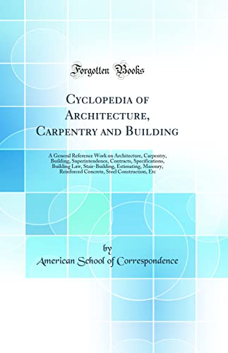 Cyclopedia of Architecture, Carpentry and Building: A General Reference Work on Architecture, Carpentry, Building, Superintendence, Contracts, Specifications, Building Law, Stair-Building, Estimating, Masonry, Reinforced Concrete, Steel Construction, Etc