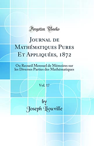 Journal de Mathématiques Pures Et Appliquées, 1872, Vol. 17: Ou Recueil Mensuel de Mémoires sur les Diverses Parties des Mathématiques (Classic Reprint)