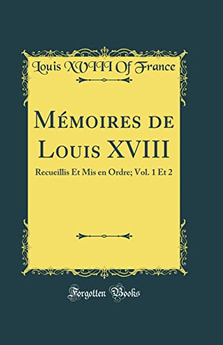 Mémoires de Louis XVIII: Recueillis Et Mis en Ordre; Vol. 1 Et 2 (Classic Reprint)