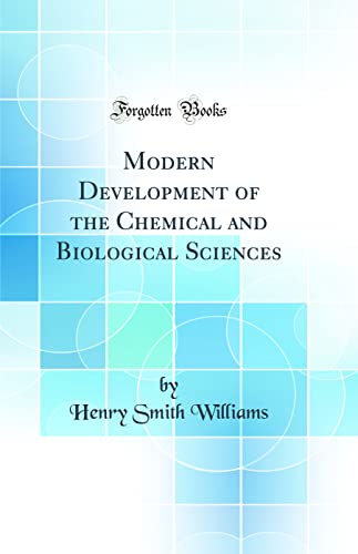 Modern Development of the Chemical and Biological Sciences (Classic Reprint)