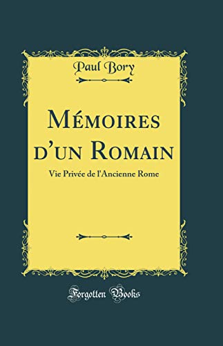 Mémoires d'un Romain: Vie Privée de l'Ancienne Rome (Classic Reprint)