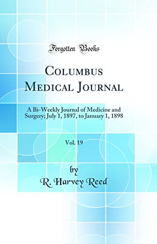 Columbus Medical Journal, Vol. 19: A Bi-Weekly Journal of Medicine and Surgery; July 1, 1897, to January 1, 1898 (Classic Reprint)