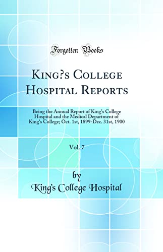 King’s College Hospital Reports, Vol. 7: Being the Annual Report of King's College Hospital and the Medical Department of King's College; Oct. 1st, 1899-Dec. 31st, 1900 (Classic Reprint)