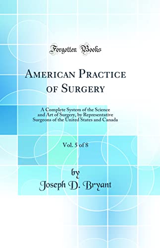 American Practice of Surgery, Vol. 5 of 8: A Complete System of the Science and Art of Surgery, by Representative Surgeons of the United States and Canada (Classic Reprint)