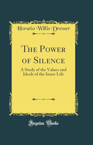The Power of Silence: A Study of the Values and Ideals of the Inner Life (Classic Reprint)