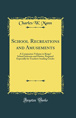 School Recreations and Amusements: A Companion Volume to Kings? School Interests and Duties, Prepared Especially for Teachers ?reading Circles (Classic Reprint)