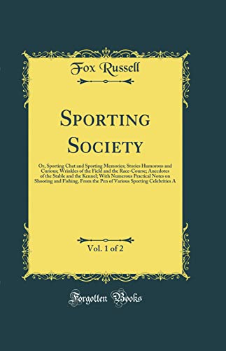Sporting Society, Vol. 1 of 2: Or, Sporting Chat and Sporting Memories; Stories Humorous and Curious; Wrinkles of the Field and the Race-Course; Anecdotes of the Stable and the Kennel; With Numerous Practical Notes on Shooting and Fishing, From the Pen of