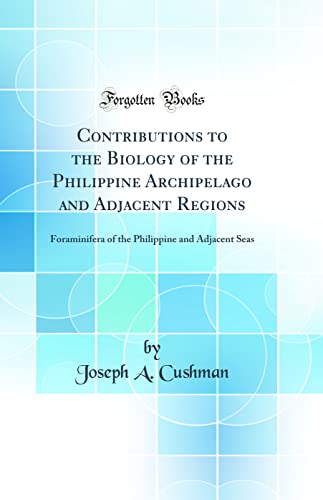 Contributions to the Biology of the Philippine Archipelago and Adjacent Regions: Foraminifera of the Philippine and Adjacent Seas (Classic Reprint)
