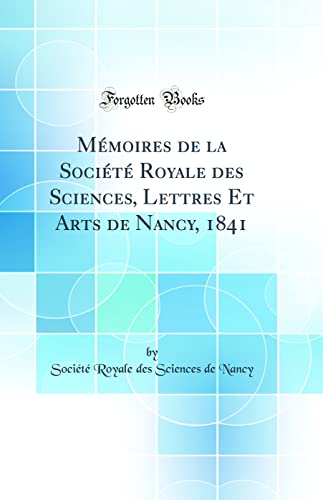 Mémoires de la Société Royale des Sciences, Lettres Et Arts de Nancy, 1841 (Classic Reprint)