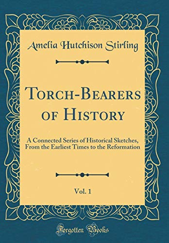 Torch-Bearers of History, Vol. 1: A Connected Series of Historical Sketches, From the Earliest Times to the Reformation (Classic Reprint)