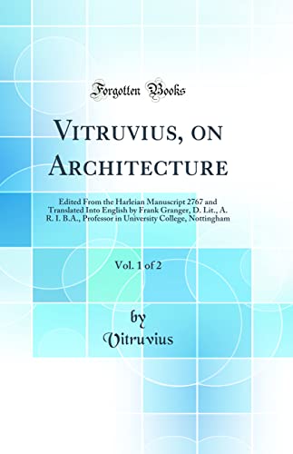 Vitruvius, on Architecture, Vol. 1 of 2: Edited From the Harleian Manuscript 2767 and Translated Into English by Frank Granger, D. Lit., A. R. I. B.A., Professor in University College, Nottingham (Classic Reprint)