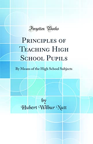 Principles of Teaching High School Pupils: By Means of the High School Subjects (Classic Reprint)