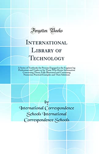 International Library of Technology: A Series of Textbooks for Persons Engaged in the Engineer'ng Professions and Trades or for Those Who Desire Information Concerning Them; Fully Illustrated and Containing Numerous Practical Examples and Their Solutions