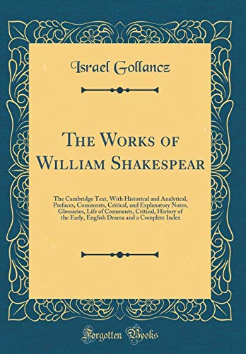 The Works of William Shakespear: The Cambridge Text, With Historical and Analytical, Prefaces, Comments, Critical, and Explanatory Notes, Glossaries, Life of Comments, Critical, History of the Early, English Drama and a Complete Index (Classic Reprint)