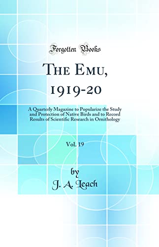 The Emu, 1919-20, Vol. 19: A Quarterly Magazine to Popularize the Study and Protection of Native Birds and to Record Results of Scientific Research in Ornithology (Classic Reprint)