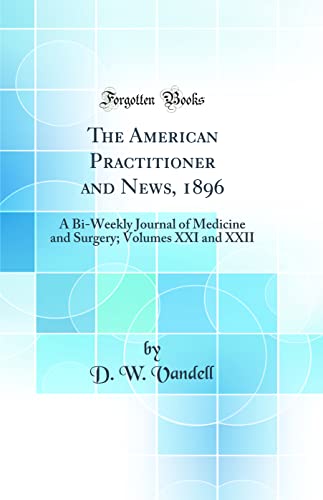 The American Practitioner and News, 1896: A Bi-Weekly Journal of Medicine and Surgery; Volumes XXI and XXII (Classic Reprint)