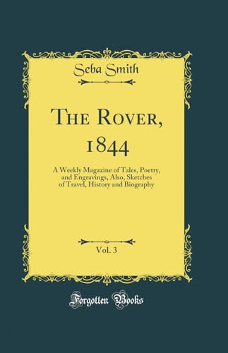 The Rover, 1844, Vol. 3: A Weekly Magazine of Tales, Poetry, and Engravings, Also, Sketches of Travel, History and Biography (Classic Reprint)