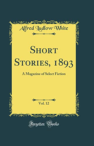 Short Stories, 1893, Vol. 12: A Magazine of Select Fiction (Classic Reprint)