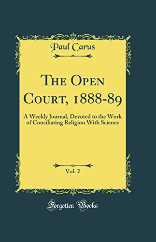 The Open Court, 1888-89, Vol. 2: A Weekly Journal, Devoted to the Work of Conciliating Religion With Science (Classic Reprint)