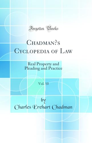 Chadman’s Cyclopedia of Law, Vol. 10: Real Property and Pleading and Practice (Classic Reprint)