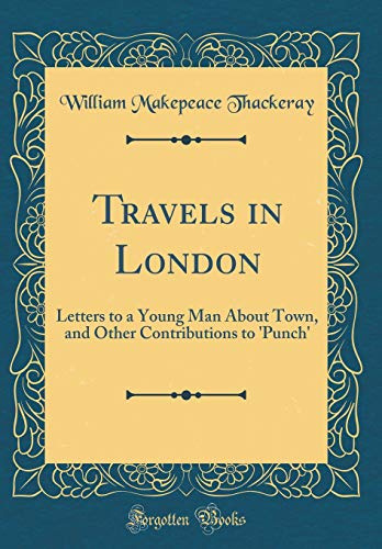 Travels in London: Letters to a Young Man About Town, and Other Contributions to 'Punch' (Classic Reprint)