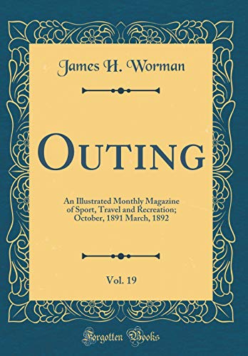 Outing, Vol. 19: An Illustrated Monthly Magazine of Sport, Travel and Recreation; October, 1891 March, 1892 (Classic Reprint)