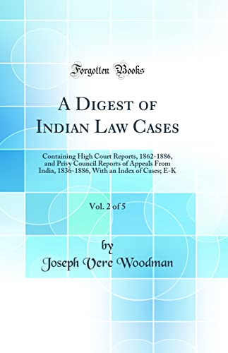 A Digest of Indian Law Cases, Vol. 2 of 5: Containing High Court Reports, 1862-1886, and Privy Council Reports of Appeals From India, 1836-1886, With an Index of Cases; E-K (Classic Reprint)