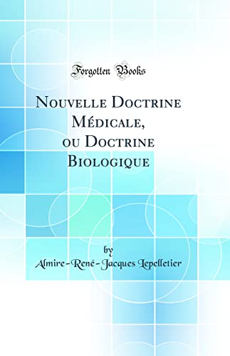 Nouvelle Doctrine Médicale, ou Doctrine Biologique (Classic Reprint)