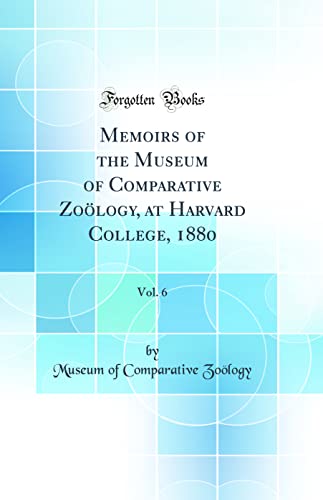 Memoirs of the Museum of Comparative Zoölogy, at Harvard College, 1880, Vol. 6 (Classic Reprint)