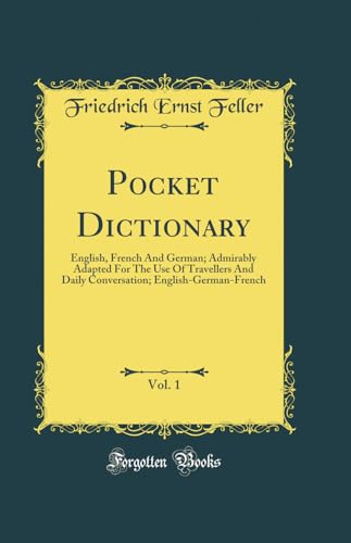 Pocket Dictionary, Vol. 1: English, French And German; Admirably Adapted For The Use Of Travellers And Daily Conversation; English-German-French (Classic Reprint)
