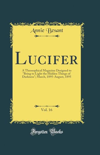 Lucifer, Vol. 16: A Theosophical Magazine Designed to 'Bring to Light the Hidden Things of Darkness'; March, 1895-August, 1895 (Classic Reprint)