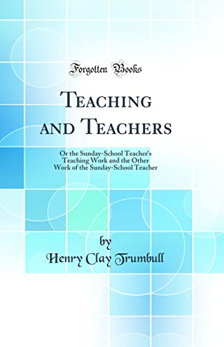 Teaching and Teachers: Or the Sunday-School Teacher's Teaching Work and the Other Work of the Sunday-School Teacher (Classic Reprint)