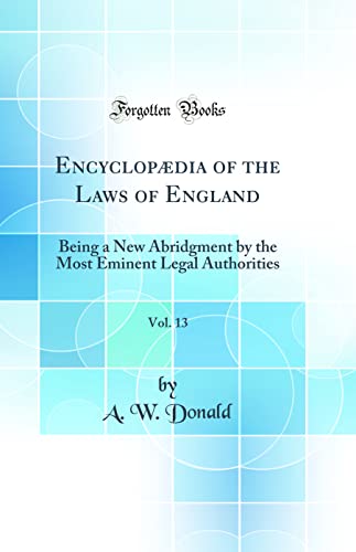Encyclopædia of the Laws of England, Vol. 13: Being a New Abridgment by the Most Eminent Legal Authorities (Classic Reprint)