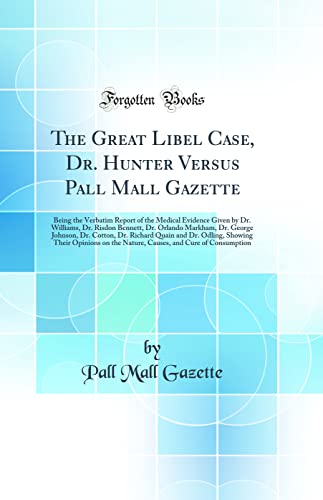 The Great Libel Case, Dr. Hunter Versus Pall Mall Gazette: Being the Verbatim Report of the Medical Evidence Given by Dr. Williams, Dr. Risdon Bennett, Dr. Orlando Markham, Dr. George Johnson, Dr. Cotton, Dr. Richard Quain and Dr. Odling, Showing Their Op