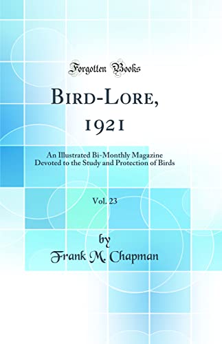 Bird-Lore, 1921, Vol. 23: An Illustrated Bi-Monthly Magazine Devoted to the Study and Protection of Birds (Classic Reprint)