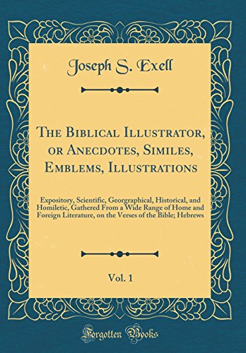 The Biblical Illustrator, or Anecdotes, Similes, Emblems, Illustrations, Vol. 1: Expository, Scientific, Georgraphical, Historical, and Homiletic, Gathered From a Wide Range of Home and Foreign Literature, on the Verses of the Bible; Hebrews