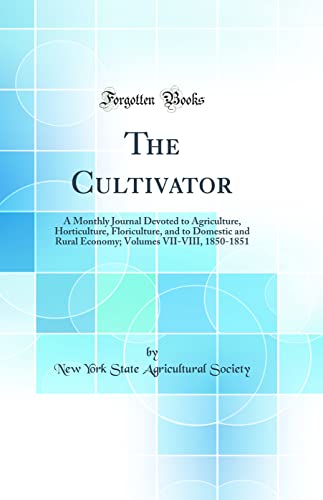 The Cultivator: A Monthly Journal Devoted to Agriculture, Horticulture, Floriculture, and to Domestic and Rural Economy; Volumes VII-VIII, 1850-1851 (Classic Reprint)