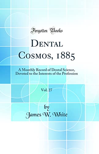 Dental Cosmos, 1885, Vol. 27: A Monthly Record of Dental Science, Devoted to the Interests of the Profession (Classic Reprint)
