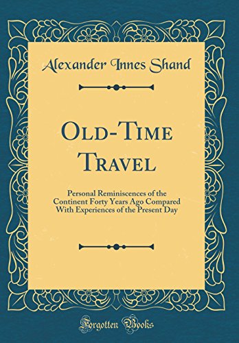 Old-Time Travel: Personal Reminiscences of the Continent Forty Years Ago Compared With Experiences of the Present Day (Classic Reprint)