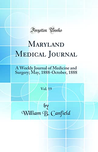 Maryland Medical Journal, Vol. 19: A Weekly Journal of Medicine and Surgery; May, 1888-October, 1888 (Classic Reprint)