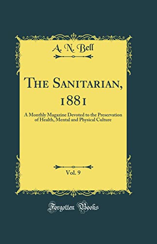 The Sanitarian, 1881, Vol. 9: A Monthly Magazine Devoted to the Preservation of Health, Mental and Physical Culture (Classic Reprint)