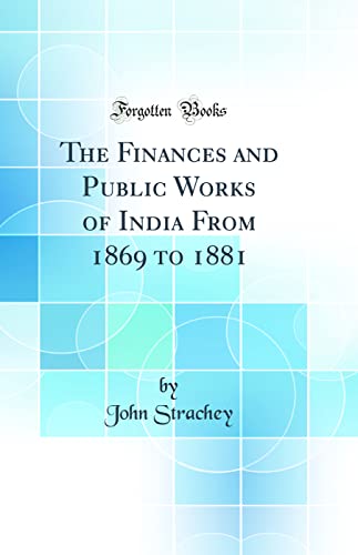 The Finances and Public Works of India From 1869 to 1881 (Classic Reprint)