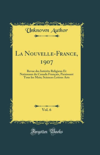 La Nouvelle-France, 1907, Vol. 6: Revue des Intérêts Religieux Et Nationaux du Canada Français, Paraissant Tous les Mois; Sciences Lettres Arts (Classic Reprint)