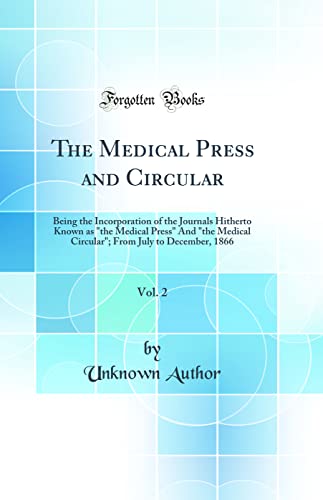 The Medical Press and Circular, Vol. 2: Being the Incorporation of the Journals Hitherto Known as 'the Medical Press' And 'the Medical Circular'; From July to December, 1866 (Classic Reprint)